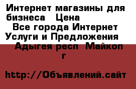 	Интернет магазины для бизнеса › Цена ­ 5000-10000 - Все города Интернет » Услуги и Предложения   . Адыгея респ.,Майкоп г.
